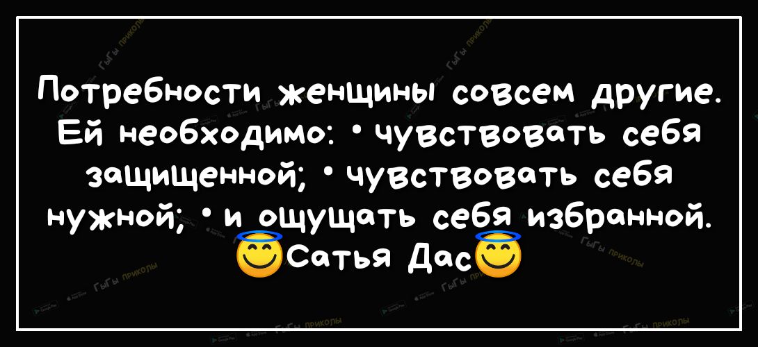 Потребности женщины совсем другие Ей необходимо чувствовать себя защищенной чувствовать себя нужной и оЩущоть себя избранной Сатья Дос