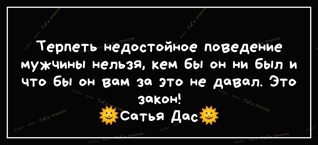 Терпеть недостойное поведение мужчины нельзя кем бы он ни был и что бы он вам за это не давал ЭТо запон Сетья Досй