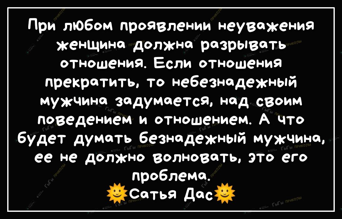 При любом проявлении неуважения женщина должна разрывать отношения Если отношения прекратить то небезнедежный мужчина задумается над своим поведением и отношением А что будет думать безнадежный мужчина 99 Не должно волновать это его проблеме Сотья Досй