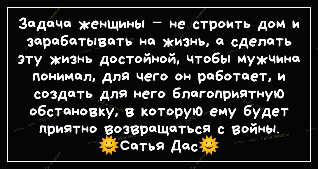 Задача женщины не строить дом и зарабатывать на жизнь а сделать эту жизнь достойной чтобы мужчина Понимал для чего он работает и создать для него благоприятную обстановку в Которую ему будет приятно возвращаться с войны Сатьа дасй