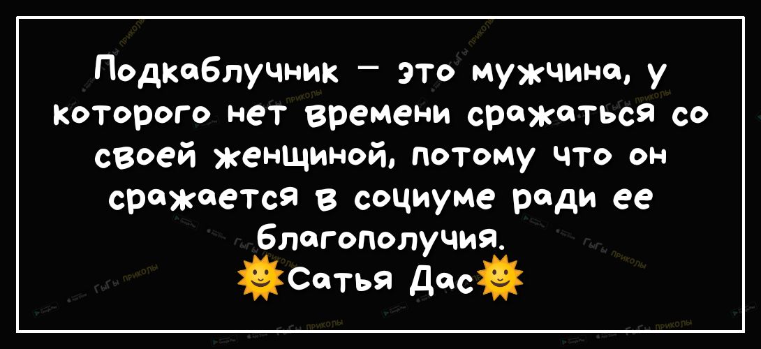 Подкоблучник это мужчине у которого нет времени сражаться со своей женщиной Потому что он сражается в социуме Эад ее благополучия Сетья Десй