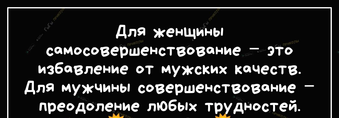 Для женщины самосовершенствовение _ это избавление от мужских качеств для мужчины совершенствовение преодоление любых твхдностей