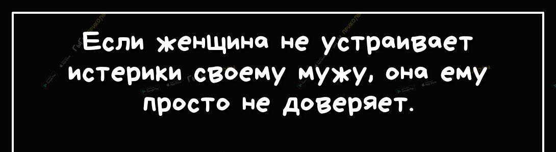 Если женщина не устраивает истерики своему мужу она ему просто не доверяет