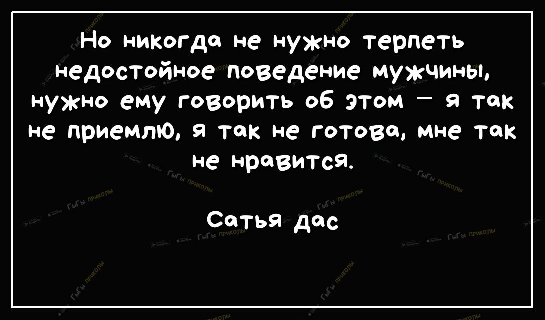 Но никогда не нужно терпеть недостойное поведение мужчины нужно ему говорить об ЭТОМ я так не приемлю я так не готово мне так не нравится Сатья дос