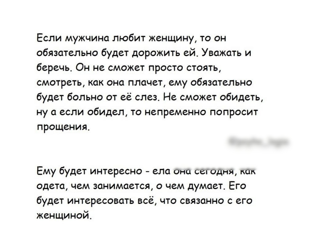 Если мужчина любит женщину то он обязательно будет дорожить ей Уважать и беречь Он не сможет просто стоять смотреть как она плачет ему обязательно будет больно от её слез Не сможет обидеть ну а если обидел то непременно попросит прощения Ему будет интересно ела ана сегодня псп одета чем занимается о чем думает Его будет интересовать всё что связанно с его женщиной