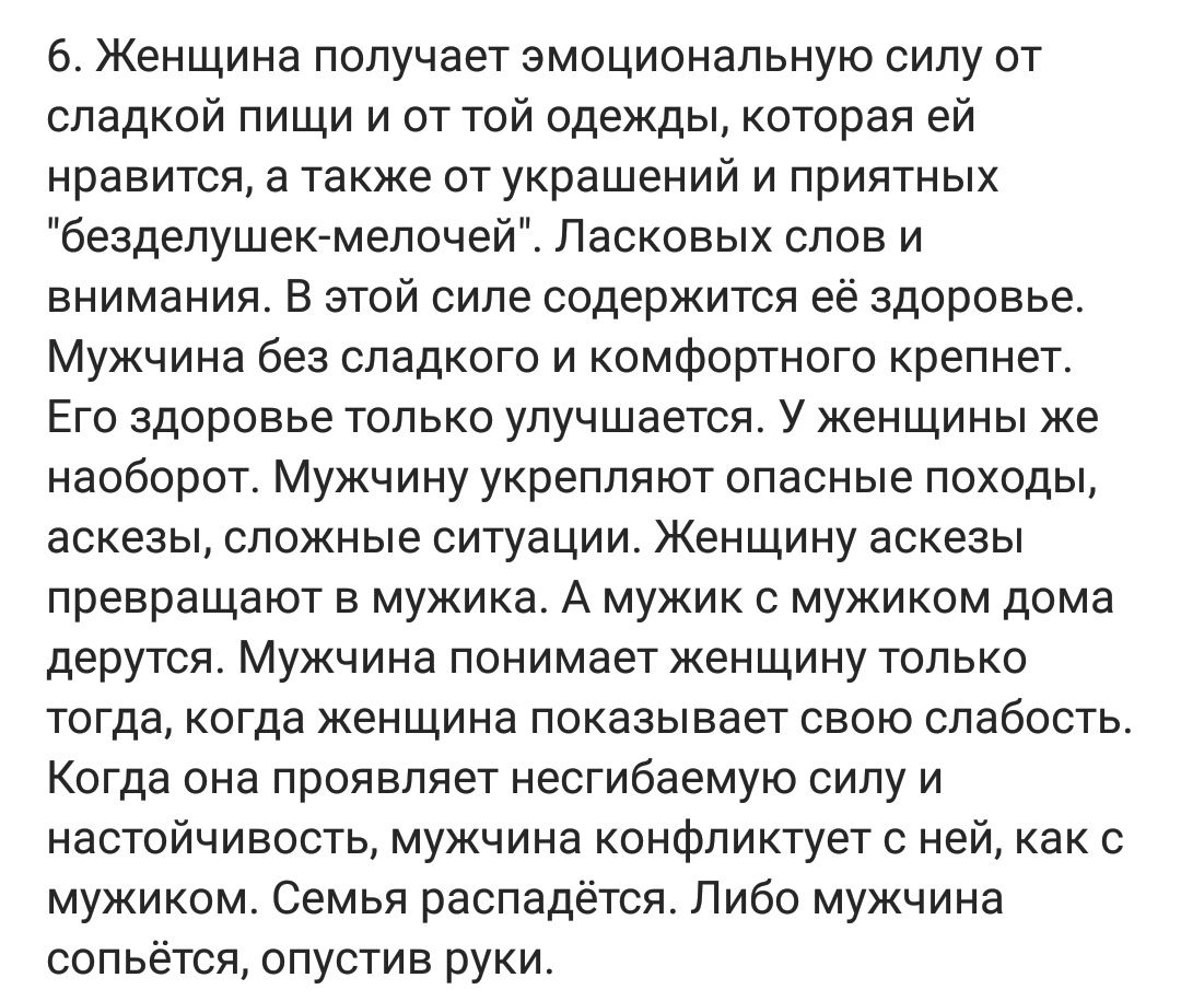 6 Женщина получает эмоциональную силу от сладкой пищи и от той одежды которая ей нравится а также от украшений и приятных безделушек мелочей Ласковых слов и внимания В этой силе содержится её здоровье Мужчина без сладкого и комфортного крепнет Его здоровье только улучшается У женщины же наоборот Мужчину укрепляют опасные походы аскезы сложные ситуации Женщину аскезы превращают в мужика А мужик с м