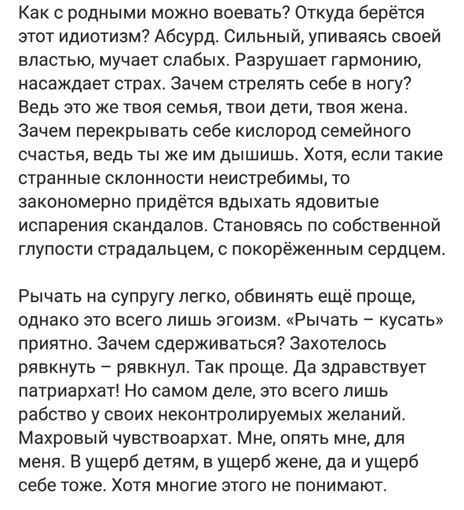 Как с родными можно воевать Откуда берётся этот идиотизм Абсурд Сильный упиваясь своей властью мучает слабых Разрушает гармонию насаждает страх Зачем стрелять себе в ногу Ведь это же твоя семья твои дети твоя жена Зачем перекрывать себе кислород семейного счастья ведь ты же им дышишь Хотя если такие странные склонности неистребимы то закономерно придётся вдыхать ядовитые испарения скандалов Станов