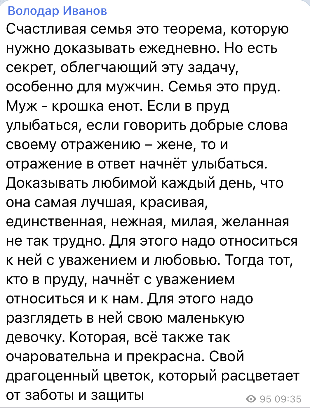 Володар Иванов Счастливая семья это теорема которую нужно доказывать ежедневно Но есть секрет облегчающий эту задачу особенно для мужчин Семья это пруд Муж крошка енот Если в пруд улыбаться если говорить добрые слова своему отражению жене то и отражение в ответ начнёт улыбаться Доказывать любимой каждый день что она самая лучшая красивая единственная нежная милая желанная не так трудно Для этого н