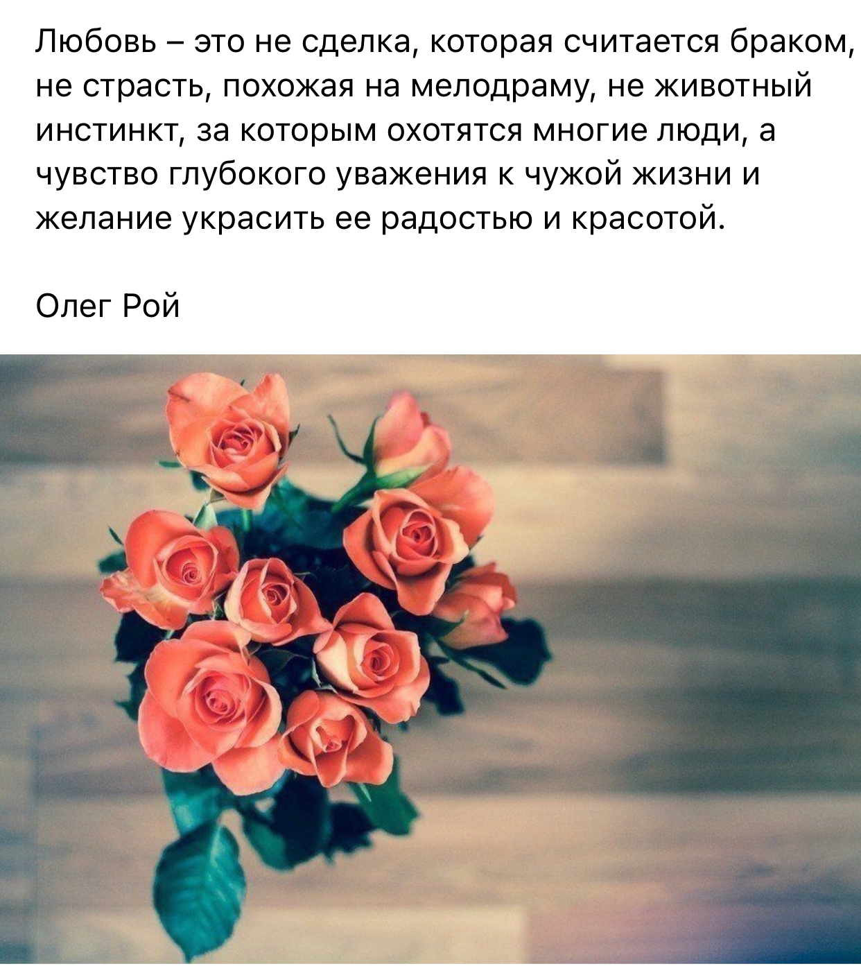 Любовь это не сделка которая считается браком не страсть похожая на мелодраму не животный инстинкт за которым охотятся многие люди а чувство глубокого уважения к чужой жизни и желание украсить ее радостью и красотой Олег Рой А