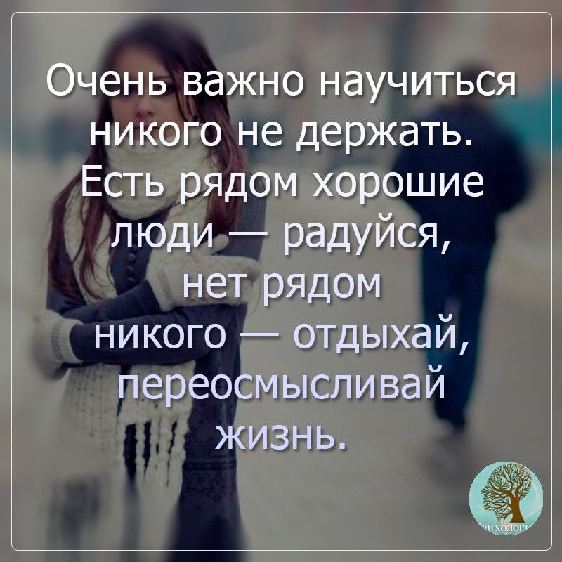 Чень важно научиться никого не держать ЕстЫ рядомхорошие люди радуйся нетрядом никого отдЫХай переосмысливай ЖИЗНЬ