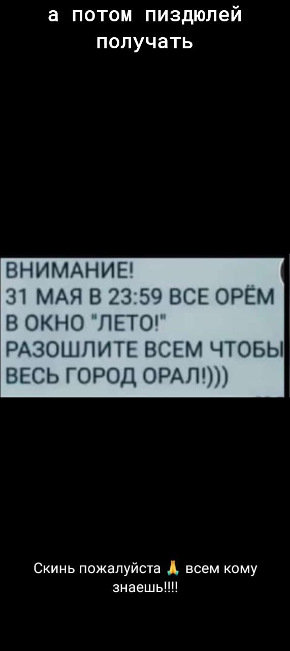 а ПОТОМ пиздюлей ПОЛУЧЗТЬ ВНИМАНИЕ П МАЯ В 23 50 ВСЕ ОРЕМ В ОКНО ПЕТО РАЗОШПИТЕ ВСЕМ ЧТОБЫ ВЕСЬ ГОРОД ОРАПМ Скинь пожалуйста всем кому знаешь