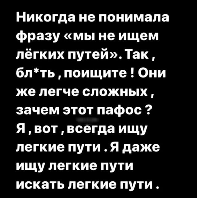 Никогда не понимала Фразу мы не ищем лёгких путейТак блть поищите Они же легче сложных зачем этот пафос Я вот всегда ищу легкие пути Я даже ищу легкие пути искать легкие пути