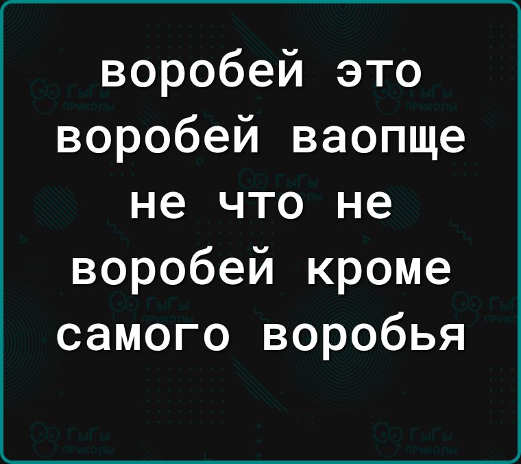 воробей это воробей ваопще не что не воробей кроме самого воробья