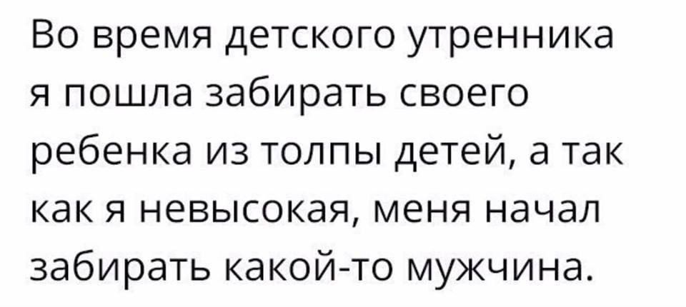 Во время детского утренника я пошла забирать своего ребенка из толпы детей а так как я невысокая меня начал забирать какой то мужчина