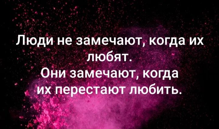 Люди не замечают, когда их любят. Они замечают, когда их перестают любить.