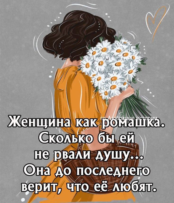 Женщина как ромашка. Сколько бы ей не рвали душу... Она до последнего верит, что её любят.