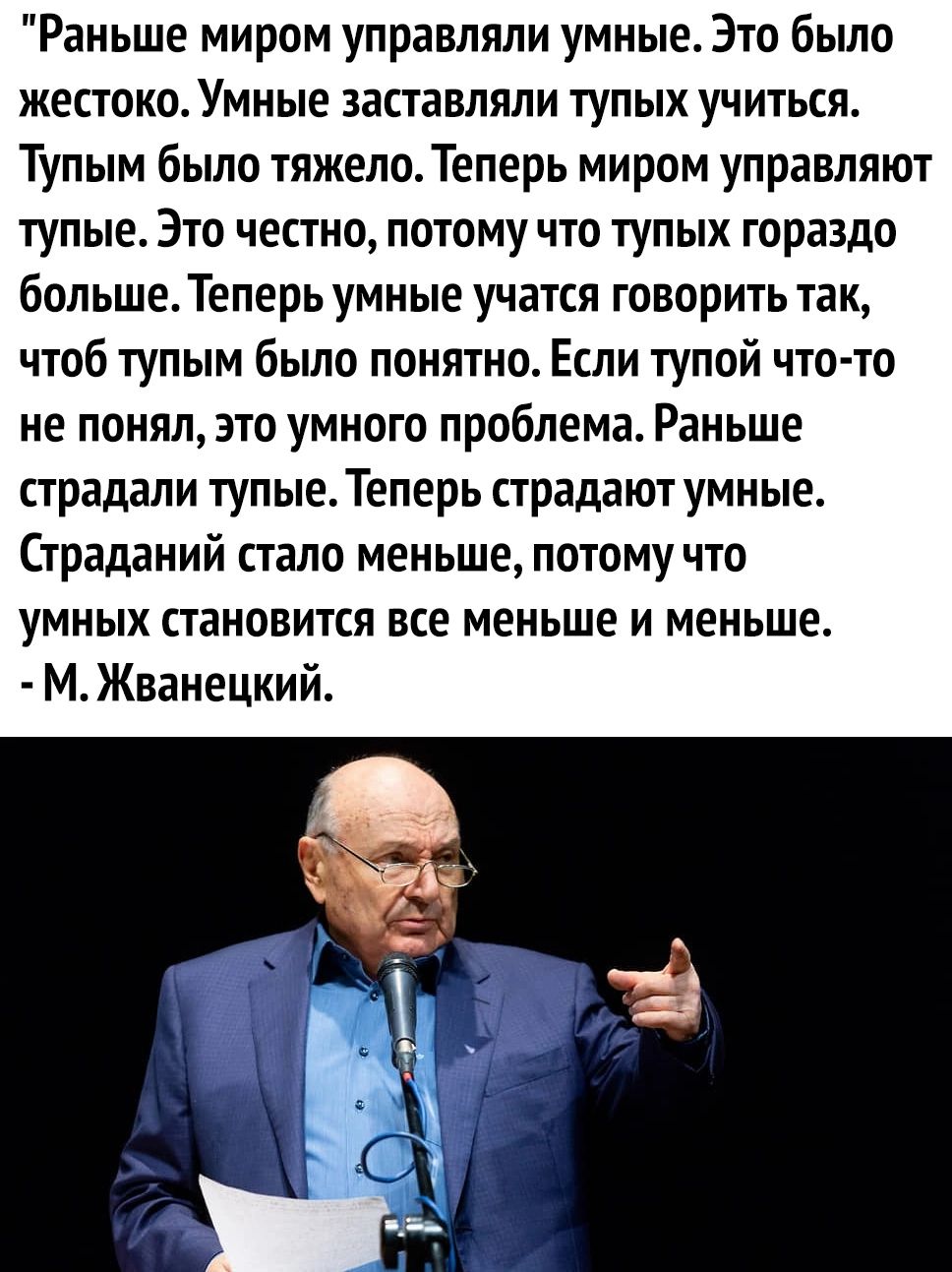 Раньше миром управляли умные Это было жестоко Умные заставляли тупых учиться Тупым было тяжело Теперь миром управляют тупые Это честно потому что тупых гораздо больше Теперь умные учатся говорить так чтоб тупым было понятно Если тупой что то не понял это умного проблема Раньше страдали тупые Теперь страдают умные Страданий стало меньше потому что у