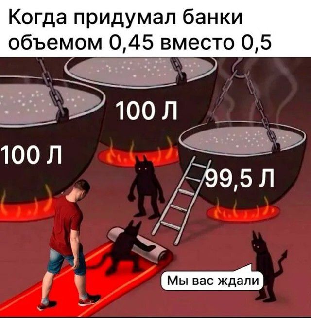 Когда придумал банки объемом 045 вместо 05 ВА пЛ 100 Л