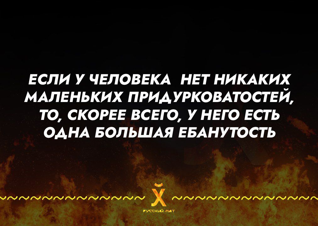 ЕСЛИ У ЧЕЛОВЕКА НЕТ НИКАКИХ МАЛЕНЬКИХ ПРИДУРКОВАТОСТЕЙ ТО СКОРЕЕ ВСЕГО У НЕГО ЕСТЬ ОДНА БОЛЬШАЯ ЕБАНУТОСТЬ о ол Ва