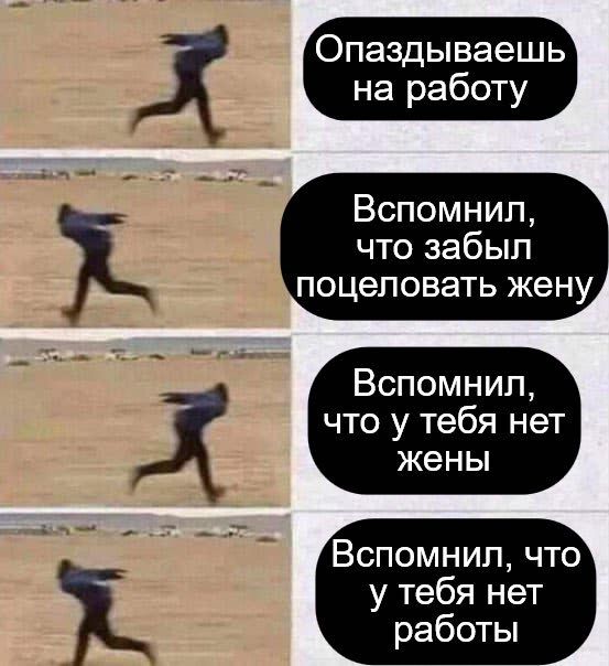 аздываешь на работу Вспомнил что забыл поцеловать жену Вспомнил что у тебя нет жены Вспомнил что у тебя нет работы