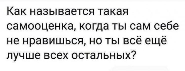 Как называется такая самооценка когда ты сам себе не нравишься но ты всё ещё лучше всех остальных