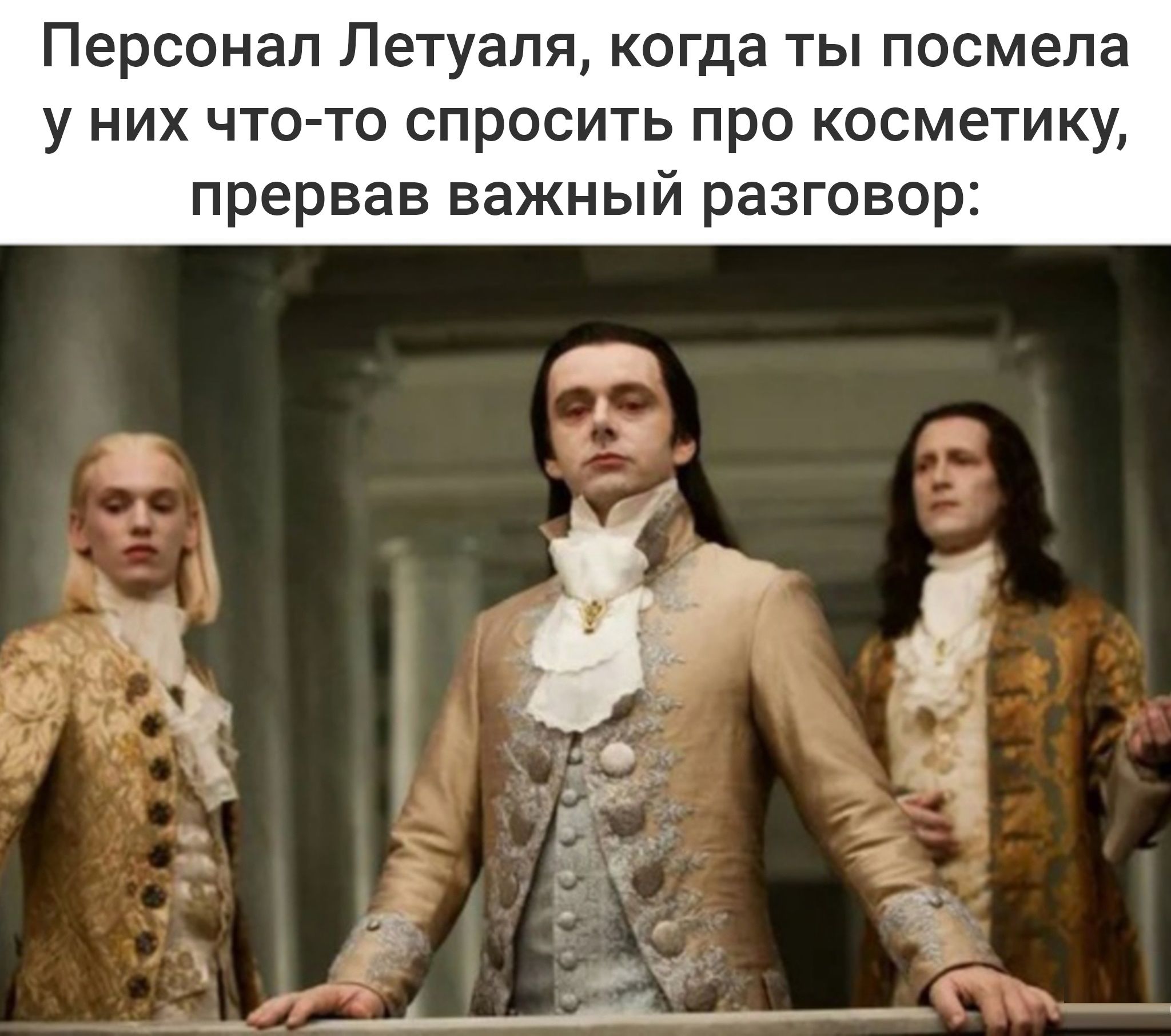 Персонал Летуаля когда ты посмела у них что то спросить про косметику прервав важный разговор