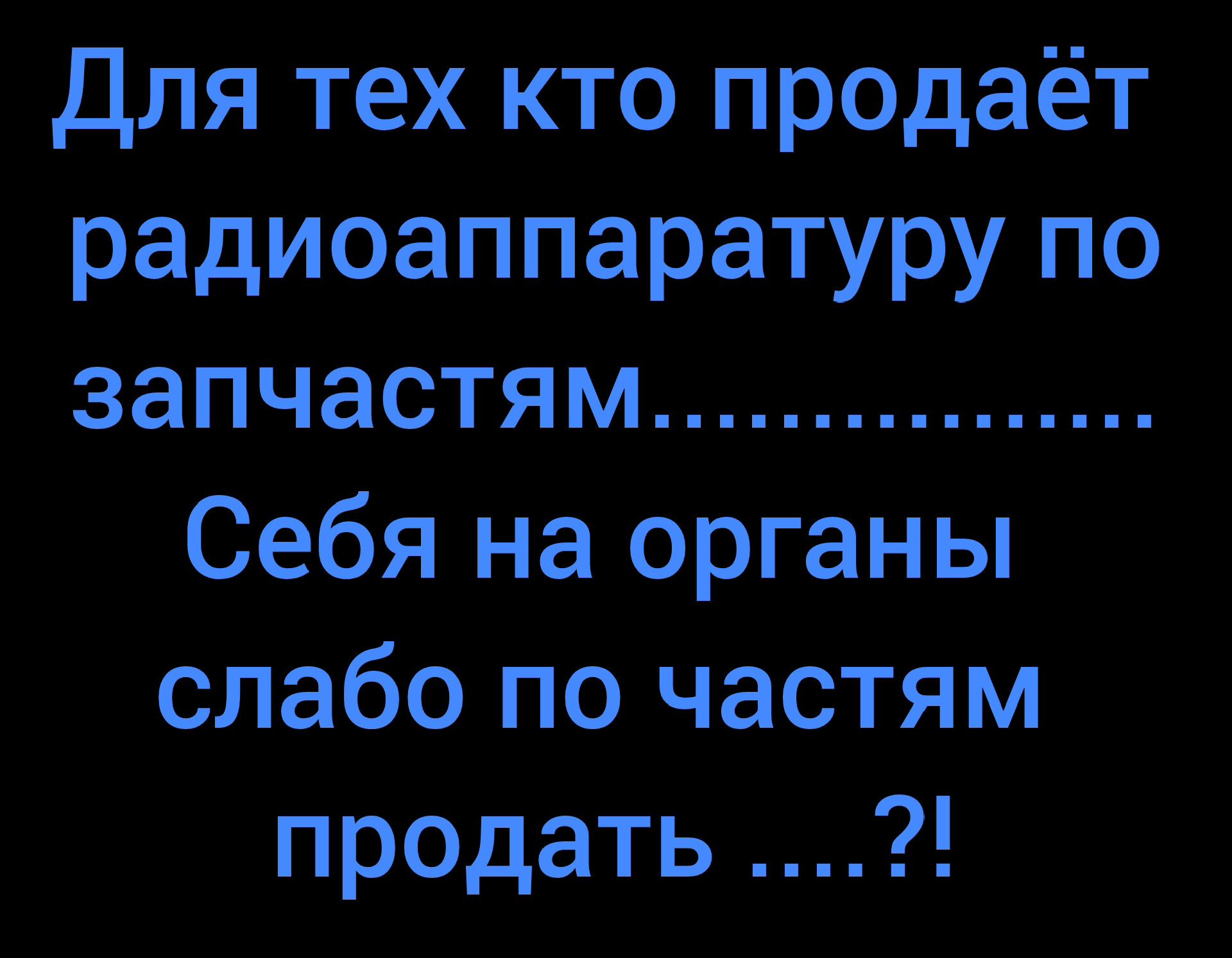 Для тех кто продаёт радиоппаратуры по запчастям............ Себя на органы слабо по частям продать ....?!
