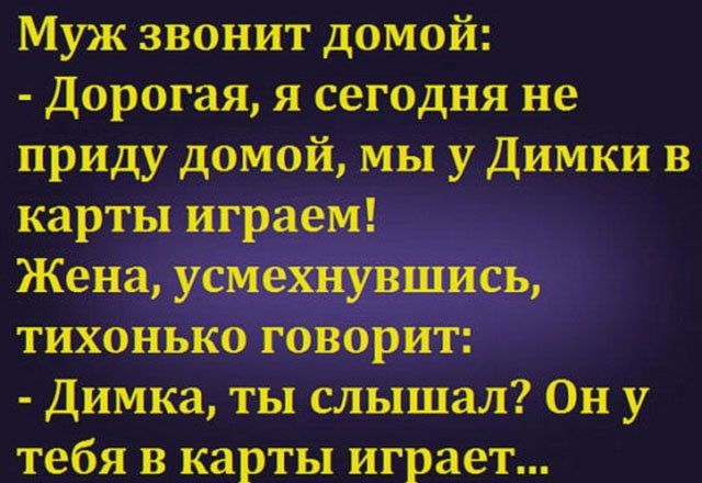 Муж звонит домой Дорогая я сегодня не приду домой мы у Димки в карты играем Жена усмехнувшись тихонько говорит Димка ты слышал Он у тебя в карты играет