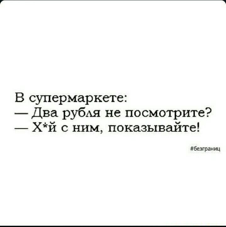 В супермаркете Два рубАя не посмотрите хй с ним показывайте безграниц