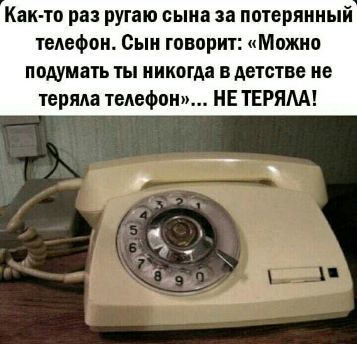 Как то раз ругаю сына за потерянный теАефон Сын говорит Можно подумать ты никогда в детстве не терпит теАефон НЕ ТЕРЯАА