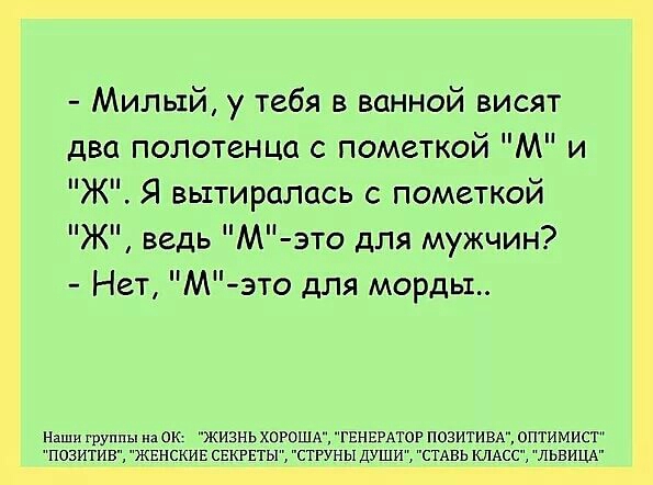 Милый у тебя в ванной висят два полотенца с пометкой М и Ж Я вытиралцсь с пометкой Ж ведь М это для мужчин Нет М это для морды Наши группы яОК ЖИЗНЬ хорошд гвнврдтаг позитивк оптимист позитиВ жвнскив СЕКРЕТЫ струны души стдвь КЛАСС львиЦА