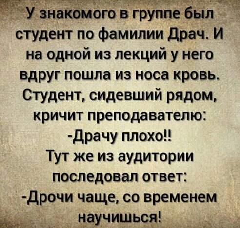 _ак ого в груп студент по фамилии драч И на одной из лекций у него вдруг пошла из носа кровь Студент сидевший рядом кричит преподавателю драчу плохо Тут же из аудитории последовал ответ дрочи чаще со временем кшчишьэа