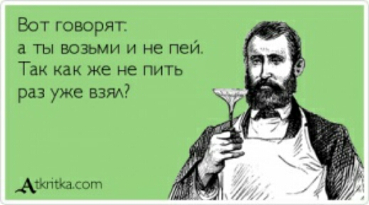Вот говорят ты возьми и не пей Так как же не пить раз уже вам тк от