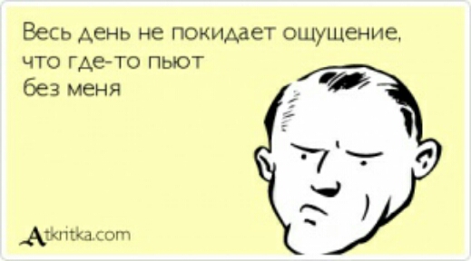 Весь АеНЬ не покидает ощущение что гдето пыот без меня Абшсйасогп