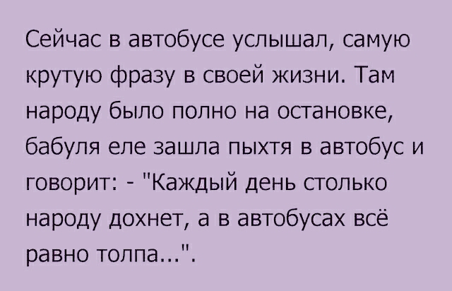 Сейчас в автобусе услышал самую крутую фразу в своей жизни Там народу было полно на остановке бабуля еле зашла пыхтя в автобус и говорит Каждый день столько народу дохнет а в автобусах всё равно толпа