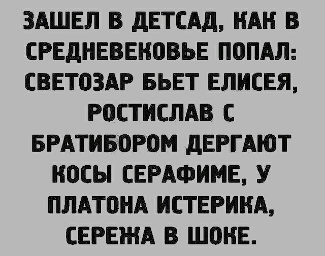 ЗАШЕЛ В дЕТСАд НАН В СРЕДНЕВЕНПВЬЕ ПОПАЛ СВЕТОЗАР БЬЕТ ЕЛИСЕЯ РОСТИСЛАВ С БРАТИБОРОМ дЕРГАЮТ ОСЫ СЕРАФИМЕ У ПЛАТОНА ИСТЕРИНА СЕРЕЖА В ШОНЕ