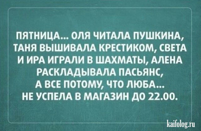 ПЯТНИЦА ОЛЯ ЧИТАЛА ПУШКИНА ТАНЯ ВЫШИВАЛА КРЕСТ ИКОМ СВЕТА И ИРА ИГРАЛИ В ШАХМАТЫ АЛЕНА РАСКЛАДЫВАЛА ПАСЬЯНС А ВСЕ ПОТОМУ ЧТО ЛЮБА НЕ УСПЕЛА В МАГАЗИН дО 2200 Ьаііоіоыи