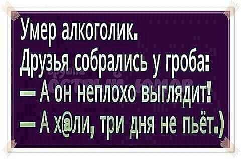 Умер алкоголик Друзья собрались у гроба А он неплохо выглядит в А хли три дня не пьёт д