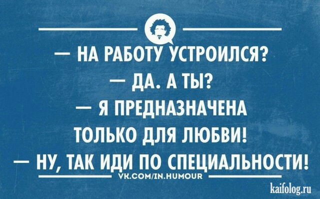 НА РАБОТУ УСТРОИЛСЯ дА А ТЫ Я ПРЕДНАЗНАЧЕНА ТОЛЬКО дЛЯ ЛЮБВИ НУ ТАК ИдИ ПО СПЕЦИАЛЬНОСТИ УЮСОНППЛЦАНОЧП Шоіовл
