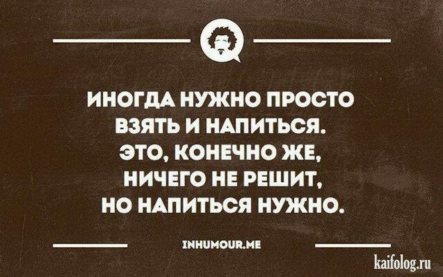 ИНОГДА НУКНО ПРОСТО ВЗЯТЬ И НАПИТЬСЯ ЭТО КОНЕЧНО ЖЕ НИЧЕГО НЕ РЕШИТ НО НАПИТЬОЯ НУЖНО НННОПЕИЕ Ьаііоіодл