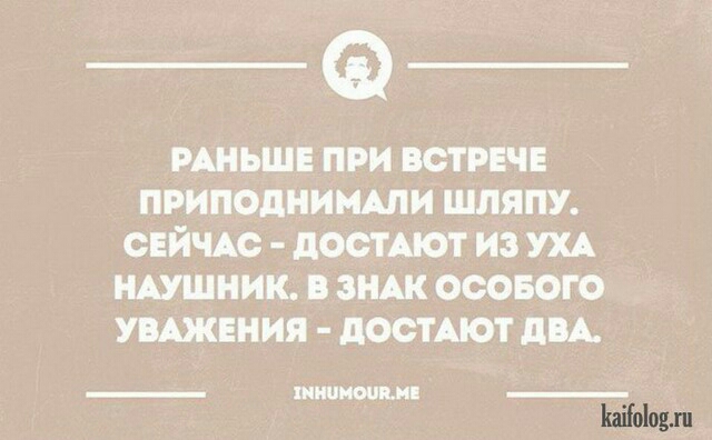 мньшв при встрнчв приподнимши шляпу СЕЙЧАС досТАют из УХА НАУШНИК В ЗНАК ОСОБОГО УВАЖЕНИЯ дООТАЮТ дБА ШИЦМЕИ