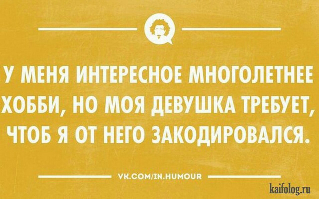 У МЕНЯ ИНТЕРЕСНОЕ МНОТОЛЕТНЕЕ ХОББИ НО МОЯ дЕВУШКА ТРЕБУЕТ ЧТОБ Я ОТ НЕГО ЗАКОдИРОВАЛСЯ ушсонхиицноип