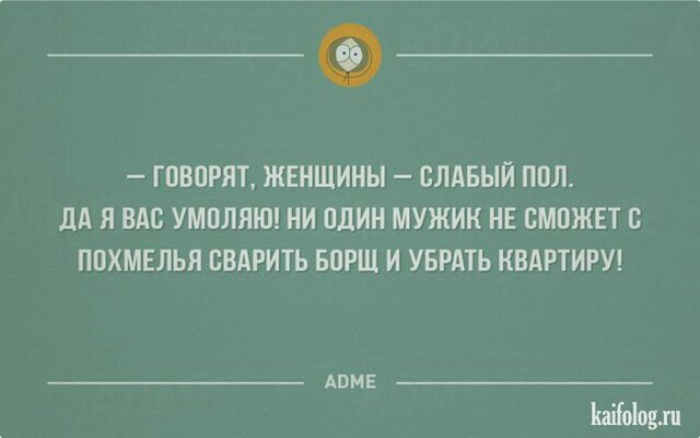 ____ ГОВОРЯТ ЖЕНЩИНЫ СЛАБЫЙ ПОЛ ЛА Я ВАО УМОЛЯЮ НИ ОДИН МУЖИК НЕ СМОЖЕТ О ПОХМЕЛЬЯ ВВАРИТЬ БОРЩ И УБРАТЬ КВАРТИРУ АПМЕ Шоіодл