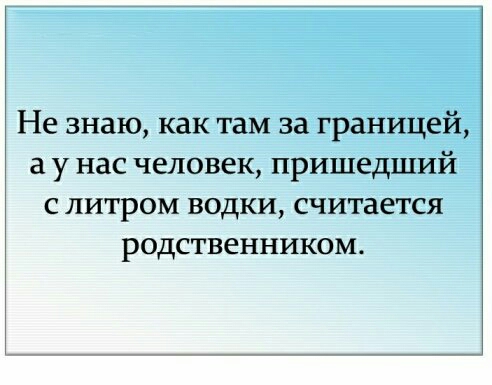 Не знаю как там за границей а у нас человек пришедший с литром водки считается родственником