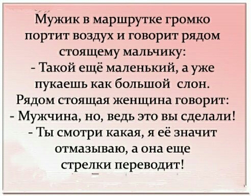 мужик в маршрутке громко портит воздух и говорит рядом стоящему мальчику Такой ещё маленький а уже пукаешь как большой слон Рядом стоящая женщина говорит Мужчина но ведь это вы сделали Ты смотри какая я её значит отмазываю а она еще стрелки переводит