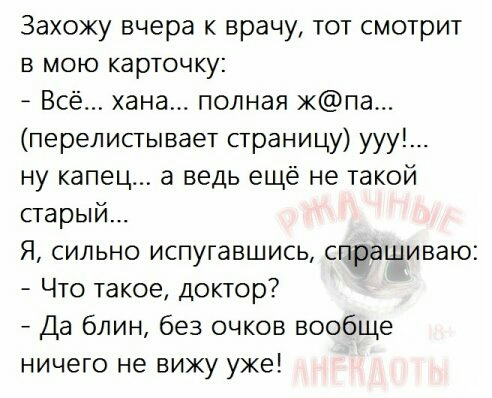 Захожу вчера к врачу тот смотрит в мою карточку Всё хана полная кпа перелистывает страницу ууу ну капец а ведь ещё не такой старый Я сильно испугавшись спрашиваю Что такое доктор Да блин без очков вообще ничего не вижу уже