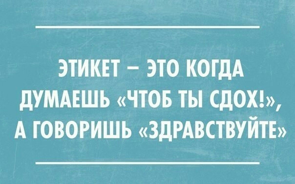 ЭТИКЕТ ЭТО КОГДА ДУМАЕШЬ ЧТОБ ТЫ СдОХ А ГОВОРИШЬ ЗДРАВСТВУЙТЕ