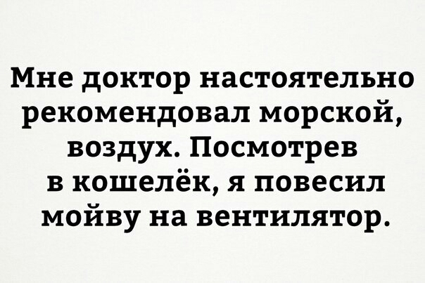 Мне доктор настоятельно рекомендовал морской воздух Посмотрев в кошелёк я повесил мойву на вентилятор