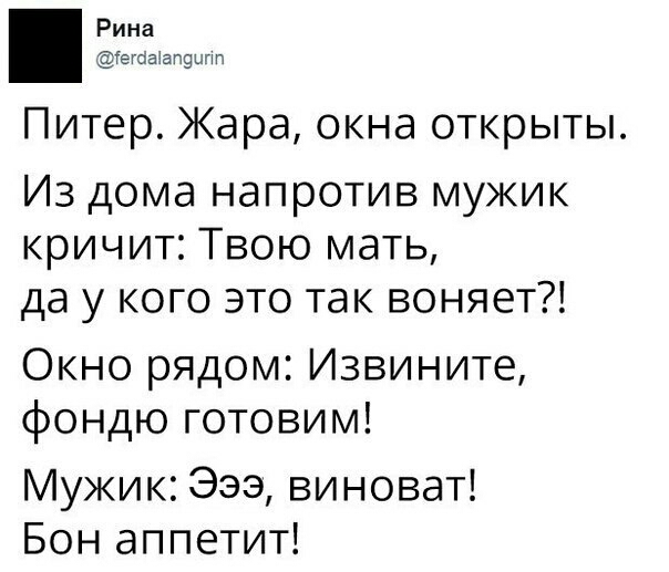 Рина тегаавпэыпп Питер Жара окна открыты Из дома напротив мужик кричит Твою мать да у кого это так воняет Окно рядом Извините фондю готовим Мужик Эээ виноват Бон аппетит