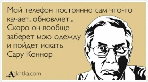 МОИ ТЕАефОН ПОСТОЯННО сам ЧТО ТО качает обновмеп Скоро он вообще заберет мою одежду и пойдет искать Сару Коннор Аиста от
